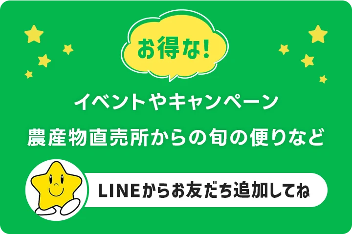 お得な！ イベントやキャンペーン農産物直売所からの旬の便りなど LINEからお友だち追加してね
